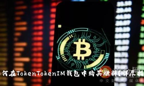 如何在TokenTokenIM钱包中购买燃料？详尽指南