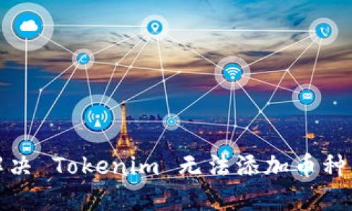 如何解决 Tokenim 无法添加币种的问题