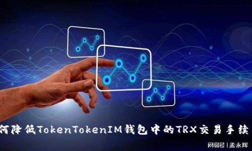 如何降低TokenTokenIM钱包中的TRX交易手续费？