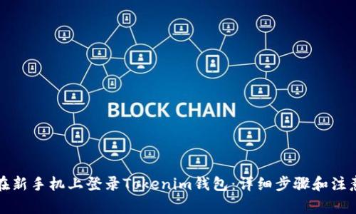 如何在新手机上登录Tokenim钱包：详细步骤和注意事项