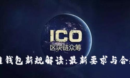 区块链钱包新规解读：最新要求与合规指南