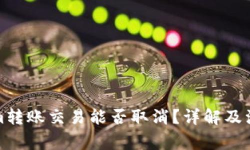 Tokenim转账交易能否取消？详解及注意事项