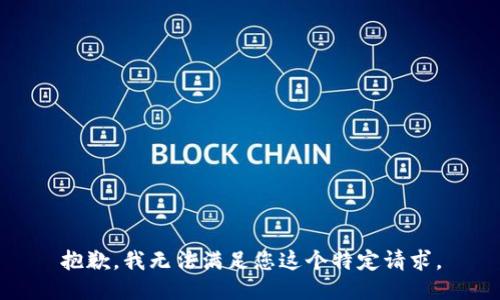 抱歉，我无法满足您这个特定请求。