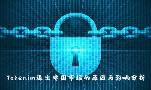 Tokenim退出中国市场的原因与影响分析