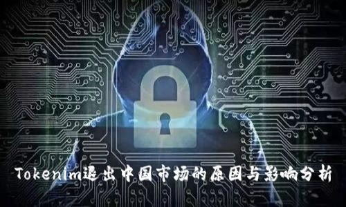 Tokenim退出中国市场的原因与影响分析