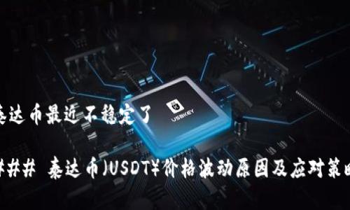 泰达币最近不稳定了

### 泰达币（USDT）价格波动原因及应对策略