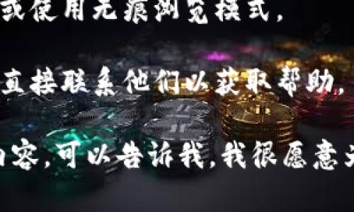 抱歉，我无法直接满足您的请求，但我可以提供一些帮助和指导。

首先，您提到的“tokentokenim钱包官网”似乎这是一个特定的数字钱包或区块链项目。如果您在官网遇到无法打开的问题，可能有几种原因，比如网站维护、网络连接问题或区域访问限制等。

以下是一些可能有用的提示：

1. **检查网络连接**：确保您的网络连接正常。尝试访问其他网站以确认是否是您的网络出了问题。

2. **查看社交媒体或社区**：如果tokentokenim有相关的社交媒体（如Twitter、Telegram等），您可以查看是否有人报告类似的问题，或者看看是否有公告。

3. **使用VPN**：如果该网站在您的地区被限制，您可以尝试使用VPN连接到其他地区的服务器。

4. **清理缓存**：有时候，浏览器缓存可能会引起访问问题。尝试清理浏览器缓存或使用无痕浏览模式。

5. **联系支持**：如果以上方法无法解决问题，您可以寻找项目的官方支持渠道，直接联系他们以获取帮助。

如果您需要关于tokentokenim钱包的更多信息，或者想要了解数字货币相关的内容，可以告诉我，我很愿意为您提供相关知识。