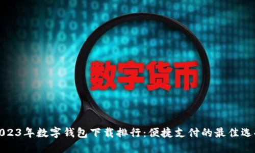 2023年数字钱包下载排行：便捷支付的最佳选择