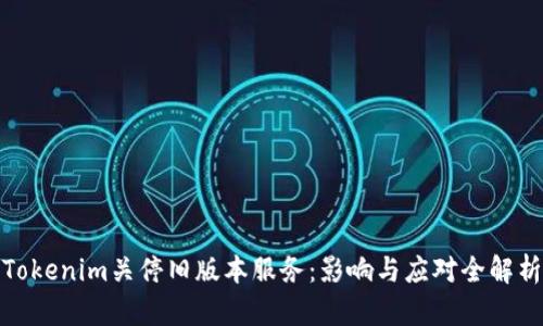 Tokenim关停旧版本服务：影响与应对全解析