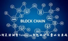 如何灵活调整Tokenim钱包的矿工费以交易成本