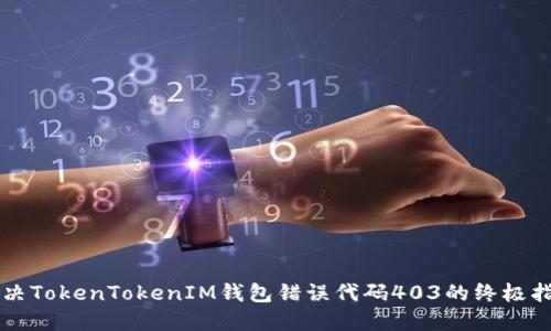 解决TokenTokenIM钱包错误代码403的终极指南