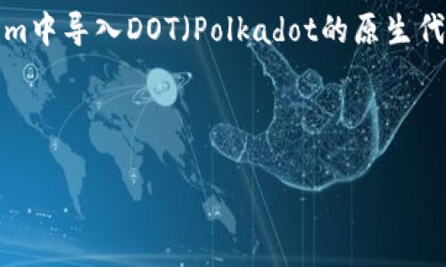 在这个回答中，我将为您提供有关如何在Tokenim中导入DOT（Polkadot的原生代币）的详细步骤、注意事项以及相关问题的解答。



如何在Tokenim中导入DOT代币：详细指南