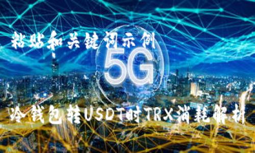 粘贴和关键词示例


冷钱包转USDT时TRX消耗解析