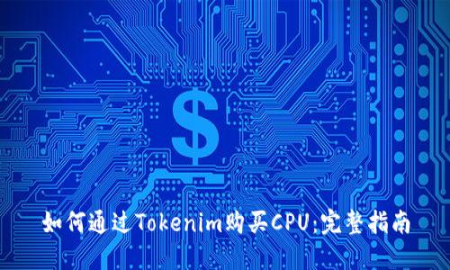 如何通过Tokenim购买CPU：完整指南