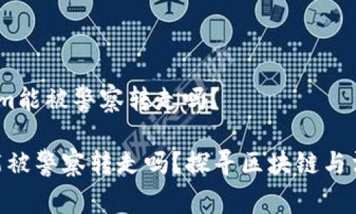 # tokenim能被警察转走吗？

tokenim能被警察转走吗？探寻区块链与法律的交集