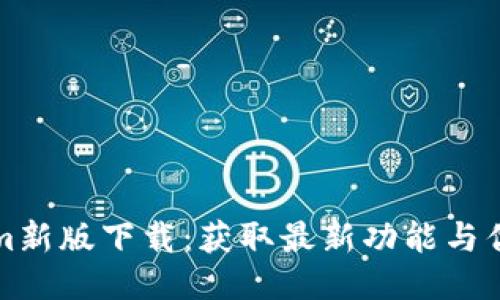 Tokenim新版下载：获取最新功能与优势指南