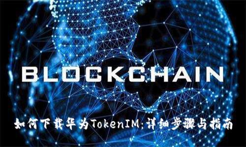 如何下载华为TokenIM：详细步骤与指南