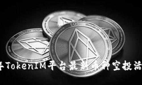 2023年TokenIM平台最新币种空投活动汇总